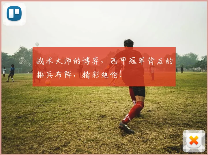 战术大师的博弈,西甲冠军背后的排兵布阵,精彩绝伦!