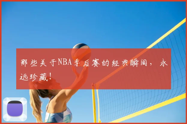 那些关于NBA季后赛的经典瞬间,永远珍藏!
