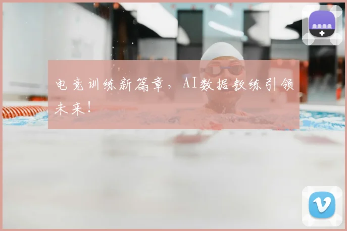 电竞训练新篇章，AI数据教练引领未来！
