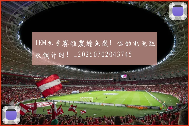 IEM冬季赛程震撼来袭!你的电竞狂欢倒计时!_20260702043745