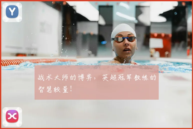 战术大师的博弈,英超冠军教练的智慧较量!