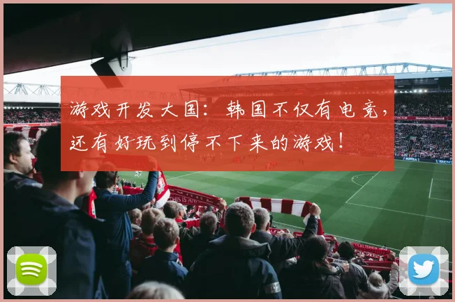 游戏开发大国：韩国不仅有电竞，还有好玩到停不下来的游戏！