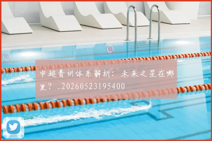 中超青训体系解析：未来之星在哪里？_20260523195400