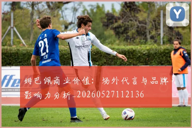 姆巴佩商业价值:场外代言与品牌影响力分析_20260527112136