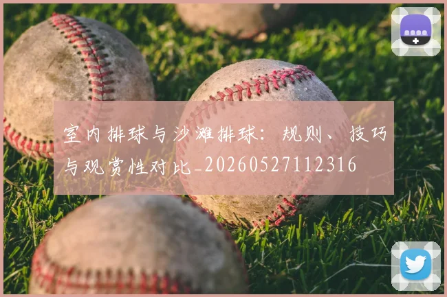 室内排球与沙滩排球:规则、技巧与观赏性对比_20260527112316