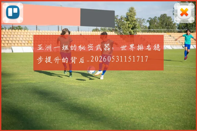 亚洲一姐的秘密武器，世界排名稳步提升的背后_20260531151717