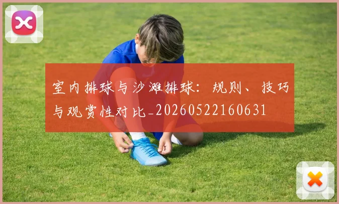 室内排球与沙滩排球：规则、技巧与观赏性对比_20260522160631