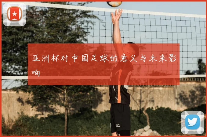 亚洲杯对中国足球的意义与未来影响