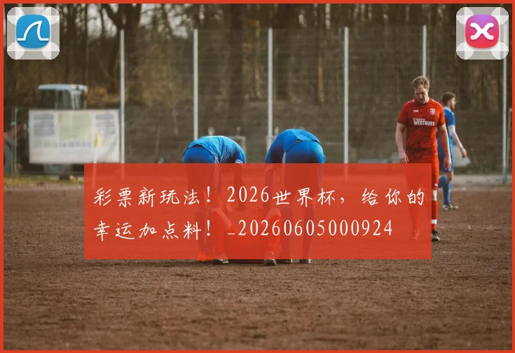 彩票新玩法！2026世界杯，给你的幸运加点料！_20260605000924