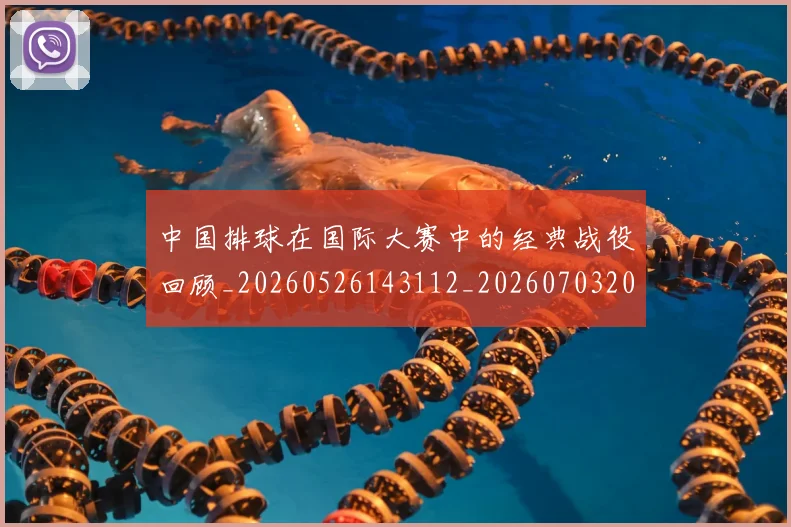 中国排球在国际大赛中的经典战役回顾_20260526143112_20260703204805