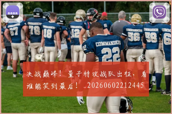 决战巅峰！量子特攻战队出征，看谁能笑到最后！_20260602212445