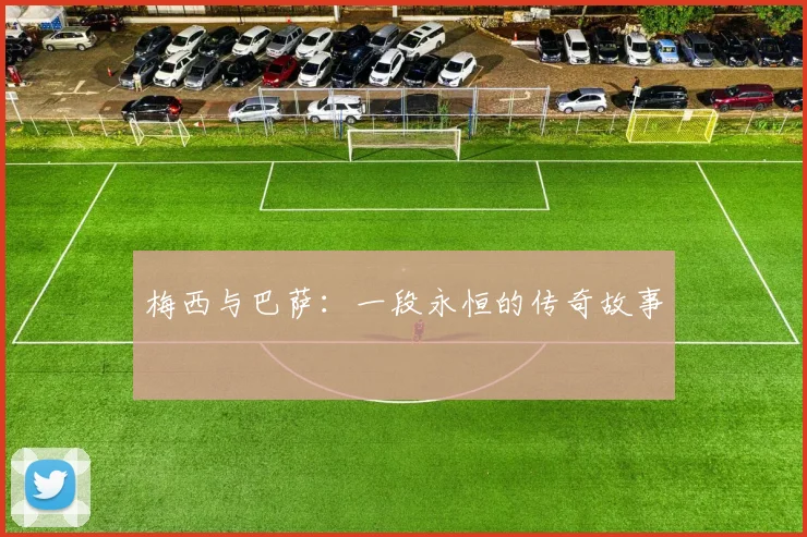 梅西与巴萨：一段永恒的传奇故事