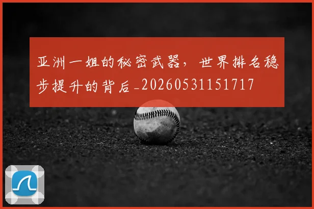 亚洲一姐的秘密武器，世界排名稳步提升的背后_20260531151717