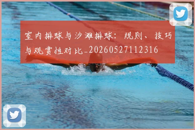 室内排球与沙滩排球：规则、技巧与观赏性对比_20260527112316