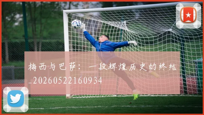 梅西与巴萨：一段辉煌历史的终结_20260522160934