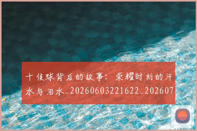 十佳球背后的故事：荣耀时刻的汗水与泪水_20260603221622_20260704174342
