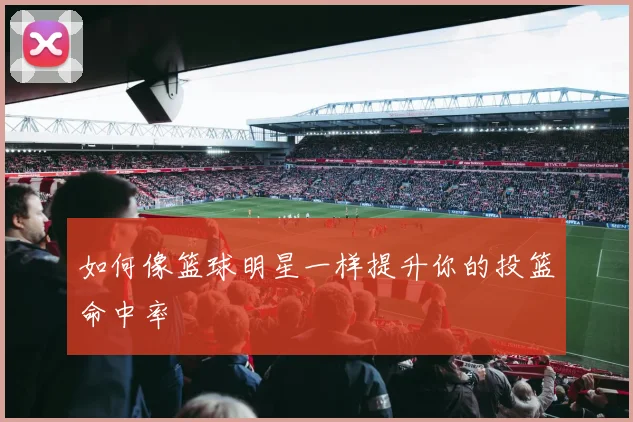 如何像篮球明星一样提升你的投篮命中率