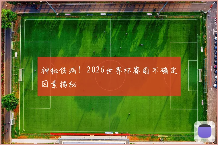 神秘伤病！2026世界杯赛前不确定因素揭秘