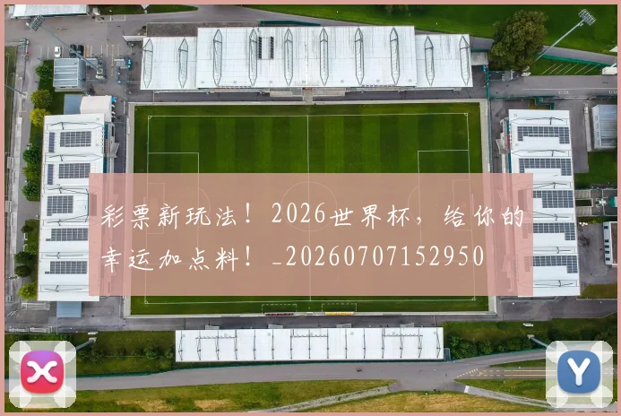彩票新玩法！2026世界杯，给你的幸运加点料！_20260707152950