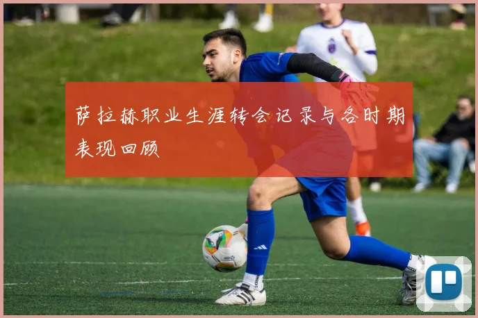 萨拉赫职业生涯转会记录与各时期表现回顾