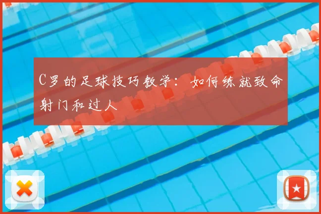 C罗的足球技巧教学：如何练就致命射门和过人