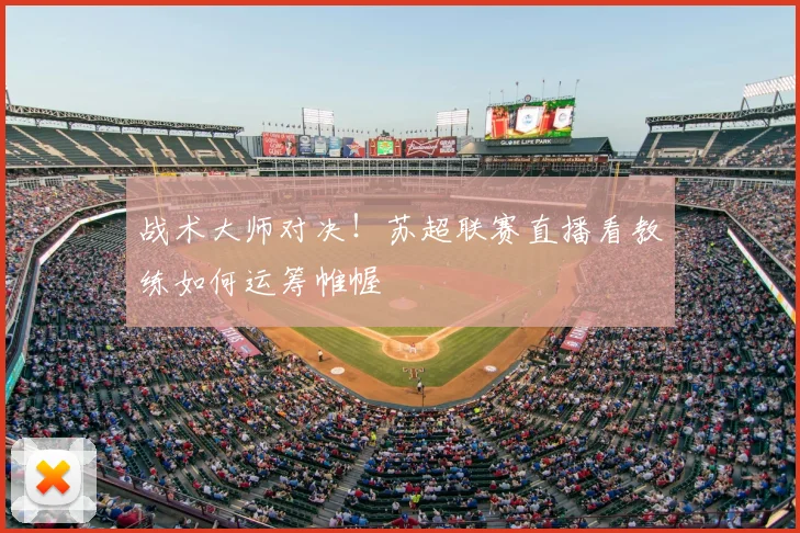 战术大师对决!苏超联赛直播看教练如何运筹帷幄