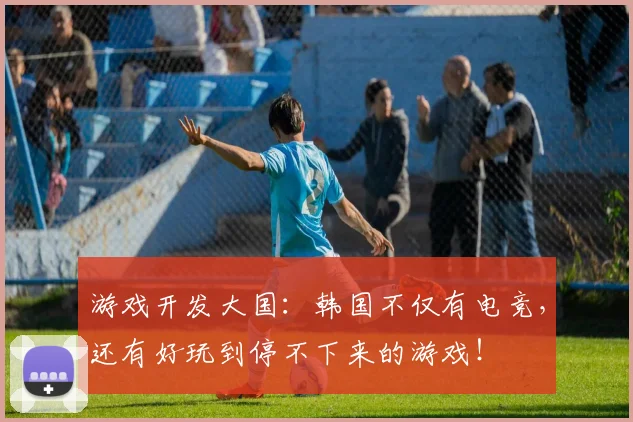 游戏开发大国:韩国不仅有电竞,还有好玩到停不下来的游戏!